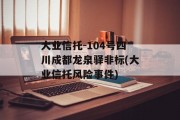 大业信托-104号四川成都龙泉驿非标(大业信托风险事件)