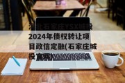 河北石家庄YSX城投2024年债权转让项目政信定融(石家庄城投官网)