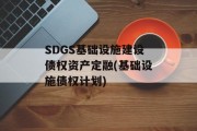 SDGS基础设施建设债权资产定融(基础设施债权计划)