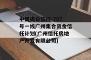 中国央企信托-707号一线广州集合资金信托计划(广州信托房地产开发有限公司)