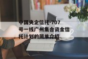 中国央企信托-707号一线广州集合资金信托计划的简单介绍