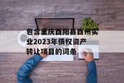包含重庆酉阳县酉州实业2023年债权资产转让项目的词条