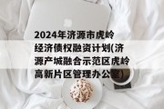 2024年济源市虎岭经济债权融资计划(济源产城融合示范区虎岭高新片区管理办公室)