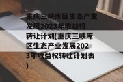 重庆三峡库区生态产业发展2023年收益权转让计划(重庆三峡库区生态产业发展2023年收益权转让计划表)