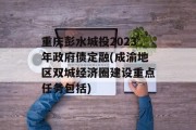 重庆彭水城投2023年政府债定融(成渝地区双城经济圈建设重点任务包括)