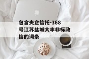 包含央企信托-368号江苏盐城大丰非标政信的词条