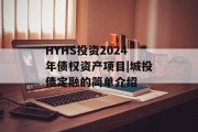 HYHS投资2024年债权资产项目|城投债定融的简单介绍