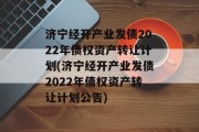 济宁经开产业发债2022年债权资产转让计划(济宁经开产业发债2022年债权资产转让计划公告)