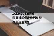 ZCLM2023职教园区建设债权计划(职教园区管理)