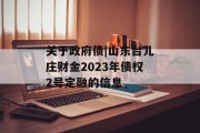 关于政府债|山东台儿庄财金2023年债权2号定融的信息