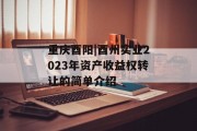 重庆酉阳|酉州实业2023年资产收益权转让的简单介绍