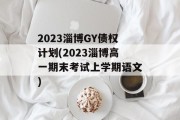 2023淄博GY债权计划(2023淄博高一期末考试上学期语文)