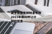 关于济南天桥财金市政2023年债权转让计划的信息