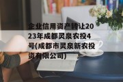 企业信用资产转让2023年成都灵泉农投4号(成都市灵泉新农投资有限公司)