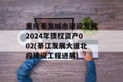 重庆綦发城市建设发展2024年债权资产002(綦江发展大道北段建设工程进展)