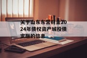 关于山东东营财金2024年债权资产城投债定融的信息