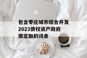 包含枣庄城市综合开发2023债权资产政府债定融的词条