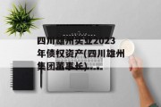 四川雄州实业2023年债权资产(四川雄州集团董事长)