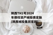 陕西TH1号2024年债权资产城投债定融(陕西城投集团官网)