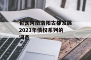 包含河南洛阳古都发展2023年债权系列的词条