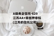 A级央企信托-629江苏AA+带抵押非标(江苏的信托公司)