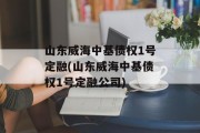 山东威海中基债权1号定融(山东威海中基债权1号定融公司)