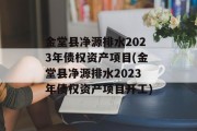 金堂县净源排水2023年债权资产项目(金堂县净源排水2023年债权资产项目开工)