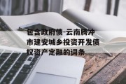 包含政府债-云南腾冲市建安城乡投资开发债权资产定融的词条