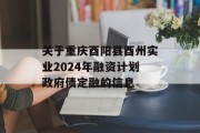 关于重庆酉阳县酉州实业2024年融资计划政府债定融的信息