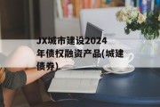 JX城市建设2024年债权融资产品(城建债券)