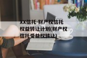 XX信托-财产权信托权益转让计划(财产权信托受益权转让)