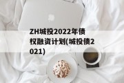 ZH城投2022年债权融资计划(城投债2021)