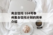 央企信托-164号泰州集合信托计划的简单介绍