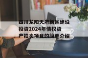 四川龙阳天府新区建设投资2024年债权资产拍卖项目的简单介绍