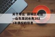 关于枣庄·薛城区政信—山东晟润水务2023年债权的信息