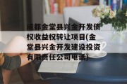 成都金堂县兴金开发债权收益权转让项目(金堂县兴金开发建设投资有限责任公司电话)