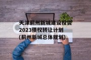天津蓟州新城建设投资2023债权转让计划(蓟州新城总体规划)
