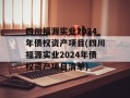 四川福源实业2024年债权资产项目(四川福源实业2024年债权资产项目清单)