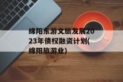绵阳东游文旅发展2023年债权融资计划(绵阳旅游业)