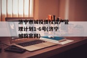 济宁市城投债权资产管理计划1-6号(济宁城投官网)