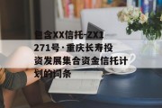 包含XX信托-ZX1271号·重庆长寿投资发展集合资金信托计划的词条