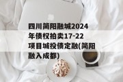 四川简阳融城2024年债权拍卖17-22项目城投债定融(简阳融入成都)