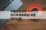 中国央企信托-193号江苏淮安政信(淮安信托公司)