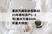 重庆万盛实业发展2023年债权资产1~2号(重庆万盛2020年重大项目)