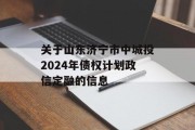 关于山东济宁市中城投2024年债权计划政信定融的信息