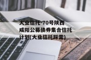 大业信托-70号陕西咸阳公募债券集合信托计划(大业信托踩雷)