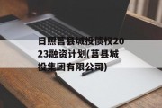 日照莒县城投债权2023融资计划(莒县城投集团有限公司)