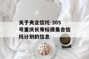 关于央企信托-305号重庆长寿标债集合信托计划的信息