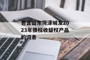 包含山东菏泽城发2023年债权收益权产品的词条