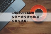 LZ城发2024年债权资产城投债定融(城投发行债券)